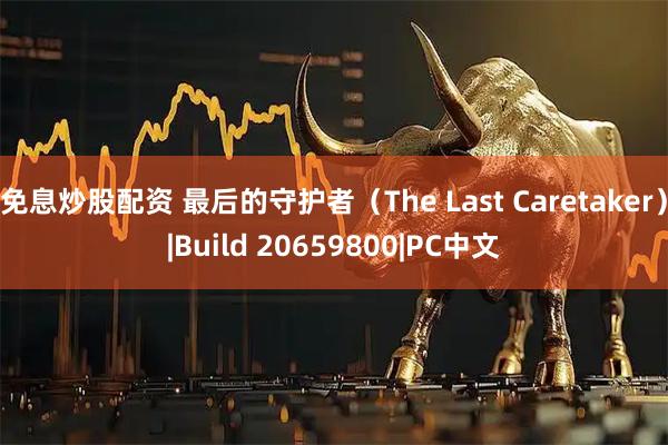 免息炒股配资 最后的守护者（The Last Caretaker）|Build 20659800|PC中文
