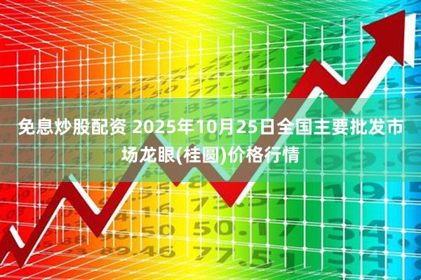 免息炒股配资 2025年10月25日全国主要批发市场龙眼(桂圆)价格行情