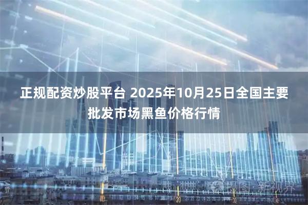 正规配资炒股平台 2025年10月25日全国主要批发市场黑鱼价格行情