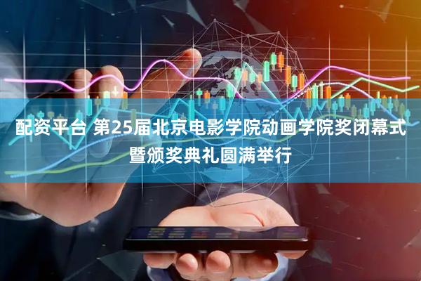 配资平台 第25届北京电影学院动画学院奖闭幕式暨颁奖典礼圆满举行