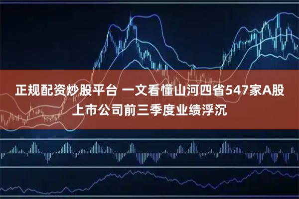 正规配资炒股平台 一文看懂山河四省547家A股上市公司前三季度业绩浮沉