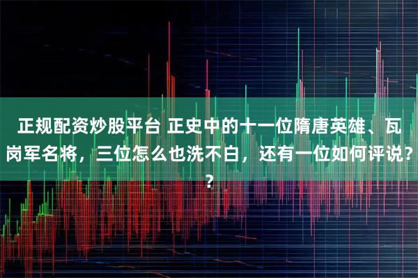 正规配资炒股平台 正史中的十一位隋唐英雄、瓦岗军名将，三位怎么也洗不白，还有一位如何评说？